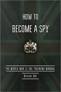 Image of How to Become a Spy : the World War II SOE Training Manual.