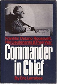 Image of Commander in chief : Franklin Delano Roosevelt his lieutenants, and their war / Eric. Larrabee