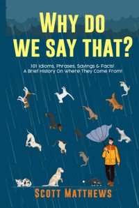 Image of Why Do We Say That? 101 Idioms, Phrases, Sayings & Facts! A Brief History On Where They Come From! / by Scott Matthews
