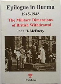 Image of Epilogue in Burma 1945 - 1948 : the military Dimensions of British withdrawal / John H. Mcenery