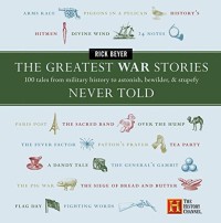 Image of The greatest war stories never told : 100 tales from military history to astonish, bewilder, & stupefy / by Rick Beyer