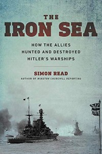 Image of The iron sea : how the Allies hunted and destroyed Hitler's warships / Simon Rea
