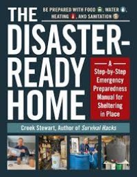 Image of The disaster-ready home : a step-by-step emergency preparedness manual for sheltering in place / Creek Stewart