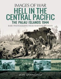 Image of Hell in the Central Pacific 1944 : the Palau Islands : rare photographs from wartime archives / Jon Diamond