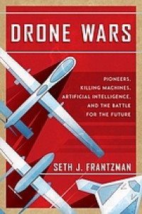 Image of Drone wars : pioneers, killing machines, artificial intelligence, and the battle for the future / Seth J. Frantzman