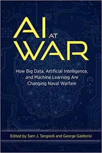Image of AI at war : how big data, artificial intelligence, and machine learning are changing naval warfare / edited by Sam J. Tangredi and George Galdorisi