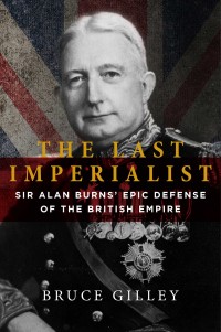 Image of The last imperialist : Sir Alan Burns' epic defense of the British Empire / Bruce Gilley