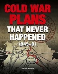 Image of Cold War plans that never happened, 1945-91 / Michael Kerrigan.