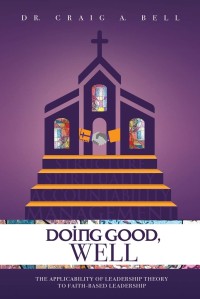 Image of Doing Good, Well: The Applicability of Leadership Theory to Faith-Based Leadership / by Dr. Craig A. Bell