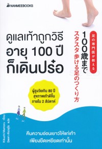 Image of ดูแลเท้าถูกวิธี อายุ 100 ปีก็เดินปร๋อ = Ashi no senmoni ga oshieru 100sai made sutasuta arukeru ashi no tsukurikata / Kikochi Mamoru ; นิพดา เขียวอุไร แปล