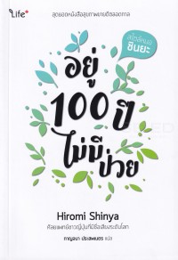Image of อยู่ 100 ปี ไม่มีป่วย = Byoki ni naranai ikikata by Hiromi Shinya / เขียนโดย Hiromi Shinya ; แปลโดย กาญจนา ประสพเนตร
