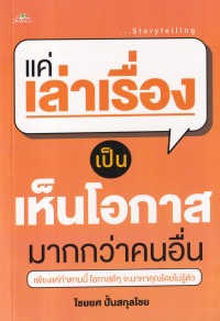 Image of แค่เล่าเรื่องเป็น เห็นโอกาสมากกว่าคนอื่น / ไชยยศ ปั้นสกุลไชย