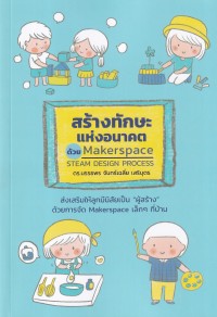 Image of สร้างทักษะแห่งอนาคตด้วย Makerspace steam design process / นรรธพร จันทร์เฉลี่ย เสริบุตร
