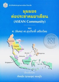 Image of มุมมองต่อประชาคมอาเซียน (ASEAN Community) ของ ศ. (พิเศษ) ดร.สุรเกียรติ์ เสถียรไทย / เรียบเรียงโดย ทัชชมัย (ฤกษะสุต) ทองอุไร