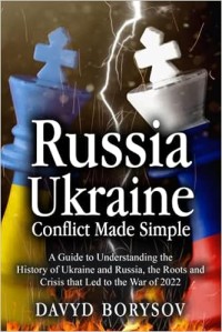 Image of Russia - Ukraine Conflict Made Simple: A Guide to Understanding the History of Ukraine and Russia, the Roots and Crisis that Led to the War of 2022 / Davyd Borysov