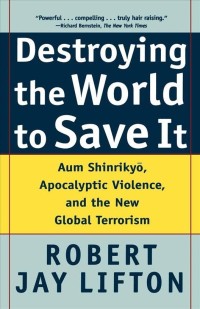 Image of Destroying the World to Save It : Aum Shinrikyō, apocalyptic violence, and the the new global terrorism.