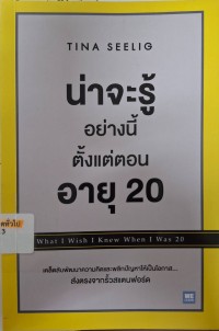 Image of น่าจะรู้อย่างนี้ตั้งแต่ตอนอายุ 20 = What I wish I knew when I was 20 (ฉบับปรับปรุง) / Tina Seelig, เขียน ; ธัญลักษณ์ เศวตศิลา และ พรเลิศ อิฐฐ์, แปล