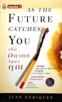 Image of เมื่ออนาคตไล่ล่าคุณ = As the future catches you : how genomics and other forces are changing your life, work, health, and wealth / ฮวน เอนริเกซ์ ; แปลโดย: ชวนิต ศิวะเกื้อ และ สมสกุล เผ่าจินดามุข