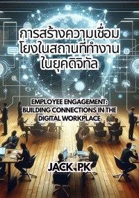 Image of [E-Book] การสร้างความเชื่อมโยงในสถานที่ทำงานในยุคดิจิทัล = Employee Engagement Building Connections in the Digital Workplace / JACK PK