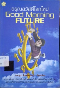 Image of อรุณสวัสดิ์โลกใหม่ = Good morning future / ดาณุภา ไชยพรธรรม, เรียบเรียง