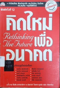 Image of คิดใหม่เพื่ออนาคต = Rethinking the Future (พิมพ์ครั้งที่ 9) / แปลและเรียบเรียงโดย ธันยวัชร์ ไชยตระกูลชัย