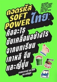 Image of ถอดรหัส Soft power ไทย : คืออะไร ขับเคลื่อนอย่างไร จากบทเรียนเกาหลี จีน และญี่ปุ่น = Unlocking Thai soft power : what? and how? lessons learned from Korea, China, and Japan / กิตติ ประเสริฐสุข