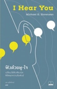 Image of ฟังด้วยหู-ใจ : เปลี่ยนวิธีฟังเพียงนิด พิชิตทุกความสัมพันธ์ = I hear you: the surprisingly simple skill behind extraordinary relationships / โซเรนเซน, ไมเคิล เอส. นรา สุภัคโรจน์